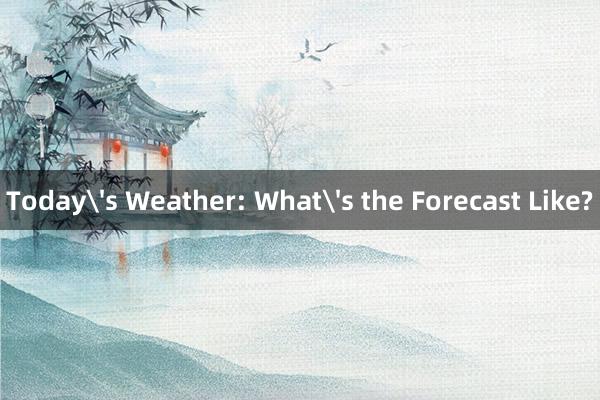 Today's Weather: What's the Forecast Like?