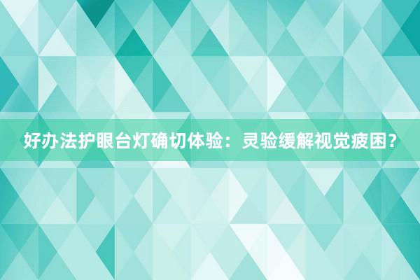 好办法护眼台灯确切体验：灵验缓解视觉疲困？