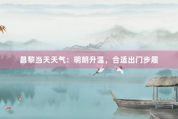 昌黎当天天气：明朗升温，合适出门步履