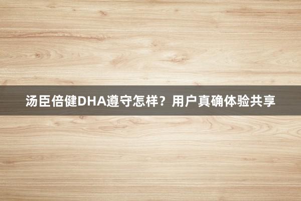 汤臣倍健DHA遵守怎样？用户真确体验共享