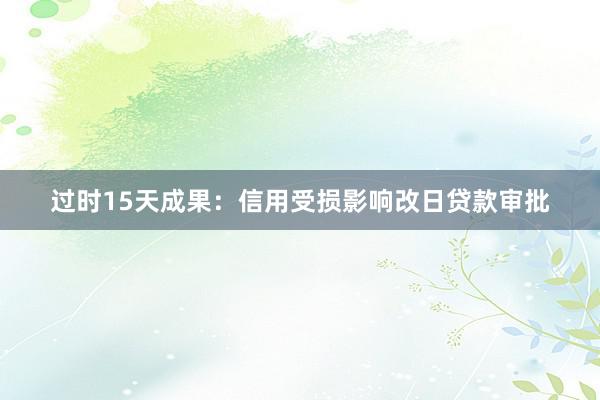 过时15天成果：信用受损影响改日贷款审批